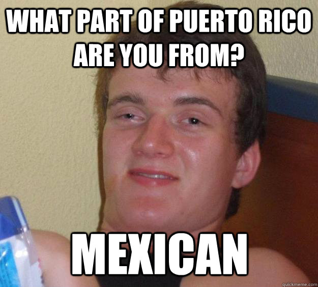 What part of Puerto Rico are you from? Mexican - What part of Puerto Rico are you from? Mexican  10 Guy