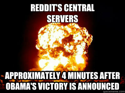 Reddit's central 
servers Approximately 4 minutes after Obama's victory is announced  