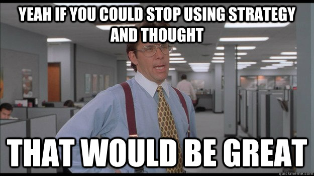 Yeah If you could stop using strategy and thought   That would be great - Yeah If you could stop using strategy and thought   That would be great  Office Space Lumbergh HD