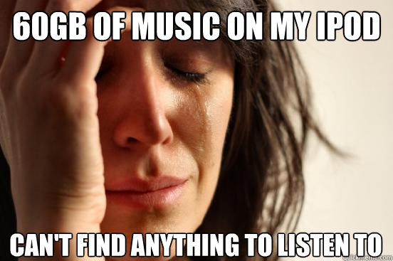 60gb of music on my ipod can't find anything to listen to  First World Problems
