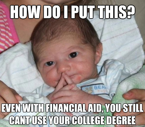 How do i put this? even with financial aid, you still cant use your college degree  How do i put this Baby