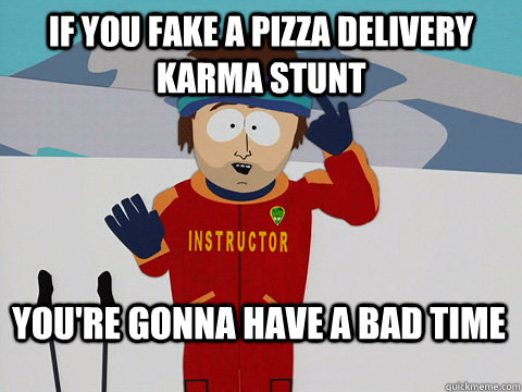 If you fake a pizza delivery karma stunt You're gonna have a bad time - If you fake a pizza delivery karma stunt You're gonna have a bad time  Bad Time