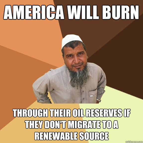 america will burn through their oil reserves if they don't migrate to a renewable source  Ordinary Muslim Man