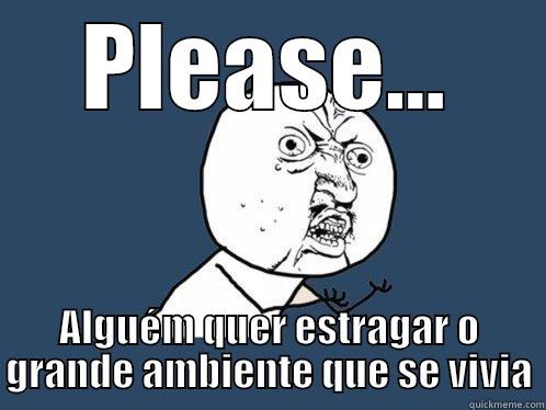 PLEASE... ALGUÉM QUER ESTRAGAR O GRANDE AMBIENTE QUE SE VIVIA Y U No