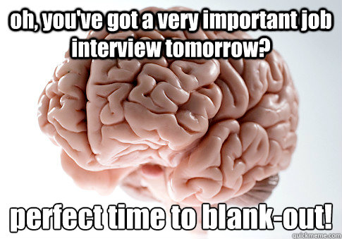 oh, you've got a very important job interview tomorrow? perfect time to blank-out!  Scumbag Brain