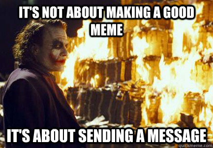 It's not about making a good meme It's about sending a message  Sending a message