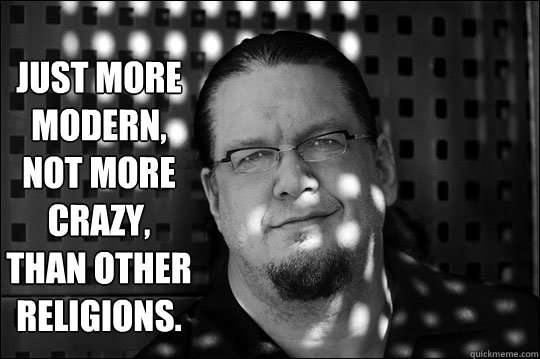 Just more modern, not more crazy, than other religions.  - Just more modern, not more crazy, than other religions.   Why I Love Penn Jillette