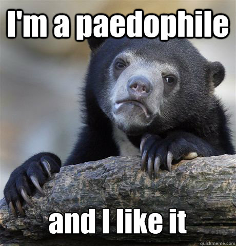 I'm a paedophile and I like it  Confession Bear