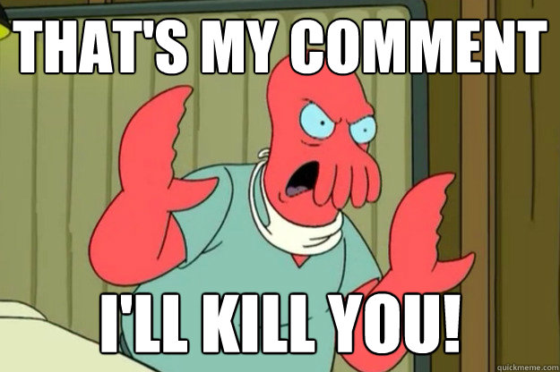 That's MY comment I'll Kill you! - That's MY comment I'll Kill you!  Ill kill you Zoidberg