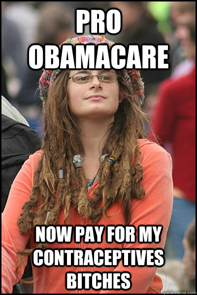 pro obamacare now pay for my contraceptives bitches  College Liberal