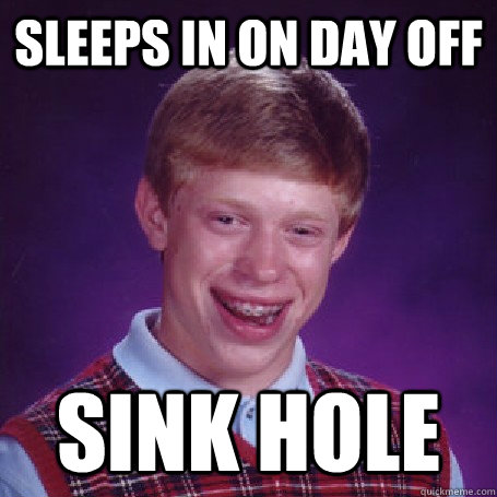Sleeps in on day off Sink hole  BadLuck Brian