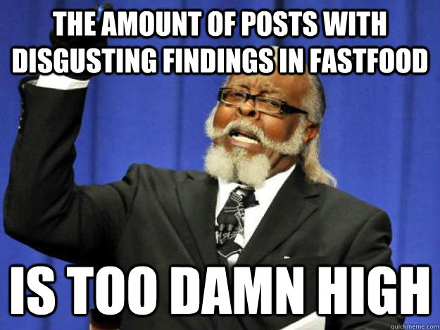 the amount of posts with disgusting findings in fastfood is too damn high  Toodamnhigh