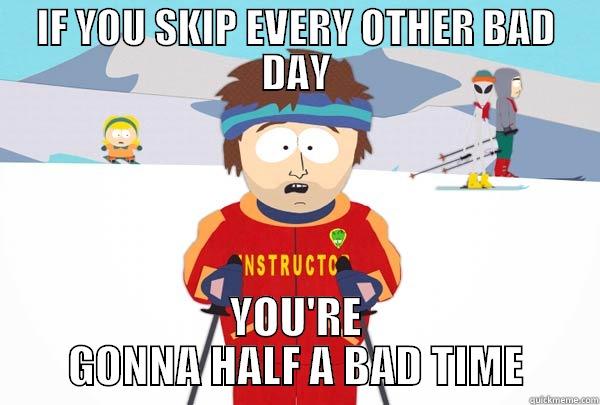 IF YOU SKIP EVERY OTHER BAD DAY YOU'RE GONNA HALF A BAD TIME Super Cool Ski Instructor