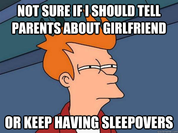 Not sure if I should tell parents about girlfriend Or keep having sleepovers - Not sure if I should tell parents about girlfriend Or keep having sleepovers  Futurama Fry