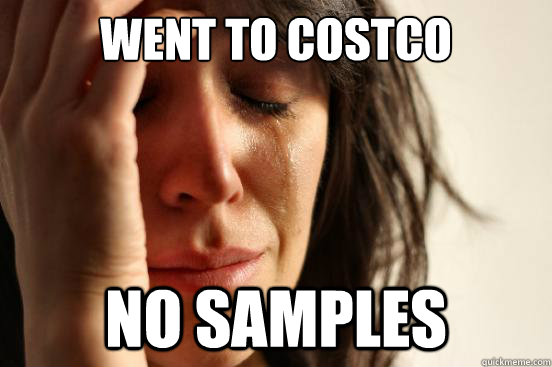 went to costco no samples  First World Problems
