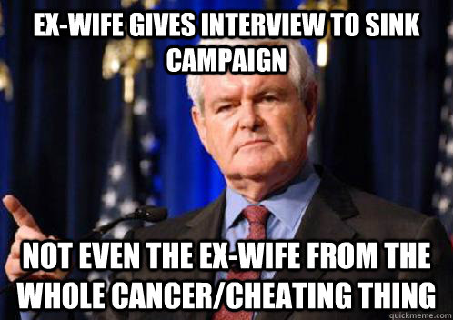 Ex-wife gives interview to sink campaign Not even the ex-wife from the whole cancer/cheating thing - Ex-wife gives interview to sink campaign Not even the ex-wife from the whole cancer/cheating thing  Scumbag Newt Gingrich