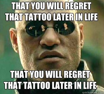 that you will regret that tattoo later in life that you will regret that tattoo later in life  Matrix Morpheus