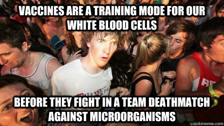 Vaccines are a training mode for our white blood cells before they fight in a team deathmatch against microorganisms  