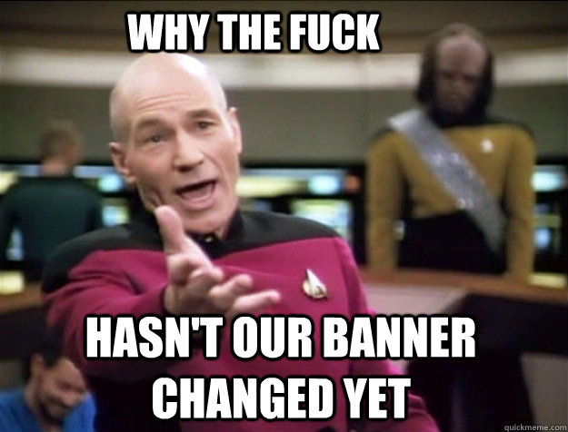WHY THE FUCK Hasn't our banner changed yet  Piccard 2