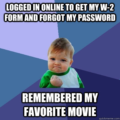 Logged in online to get my w-2 form and forgot my password remembered my favorite movie  Success Kid