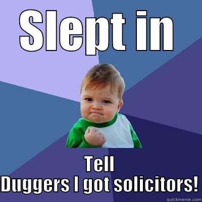 SLEPT IN TELL DUGGERS I GOT SOLICITORS! Success Kid