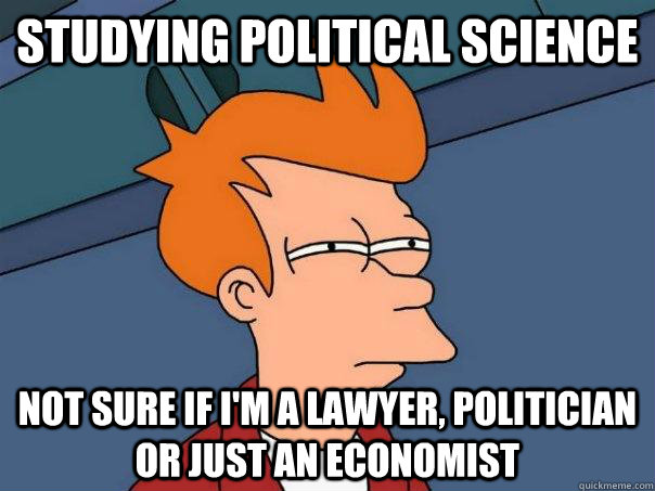 Studying political science not sure if I'm a lawyer, politician or just an economist  Futurama Fry