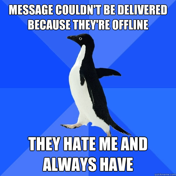 Message couldn't be delivered because they're offline They hate me and always have  Socially Awkward Penguin