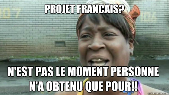 projet francais? n'est pas le moment personne n'a obtenu que pour!!  SweetBrown