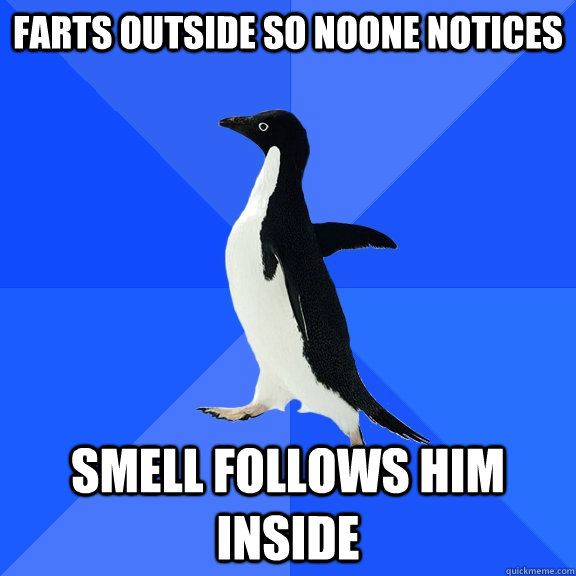 farts outside so noone notices smell follows him inside  Socially Awkward Penguin