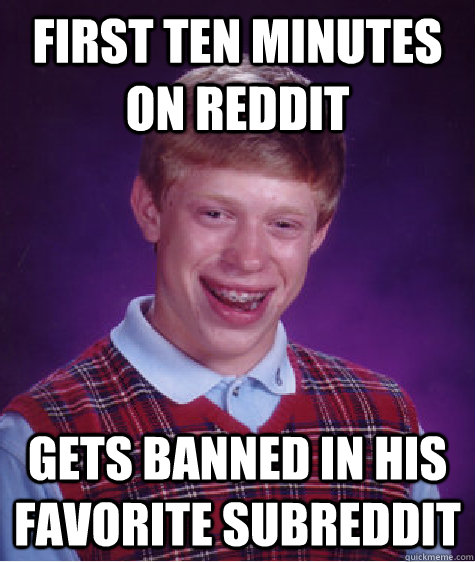 First ten minutes on reddit Gets banned in his favorite subreddit  Bad Luck Brian