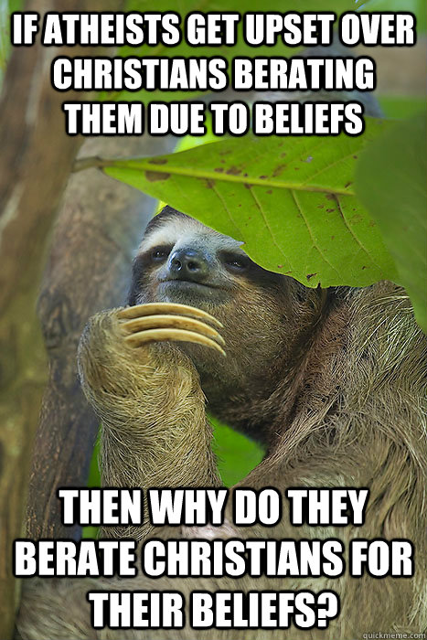 If atheists get upset over Christians berating them due to beliefs Then why do they berate Christians for their beliefs?  Philososloth