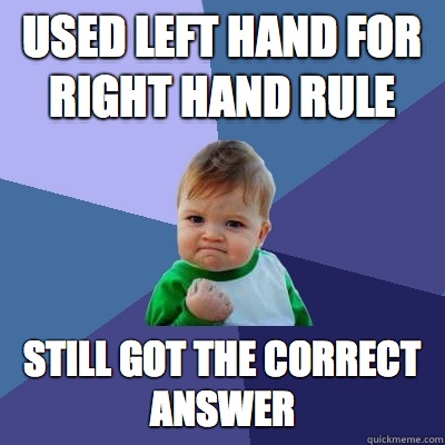 Used Left hand for Right Hand Rule Still got the correct answer - Used Left hand for Right Hand Rule Still got the correct answer  Success Kid
