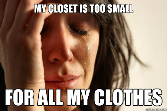 My closet is too small for all my clothes  First World Problems