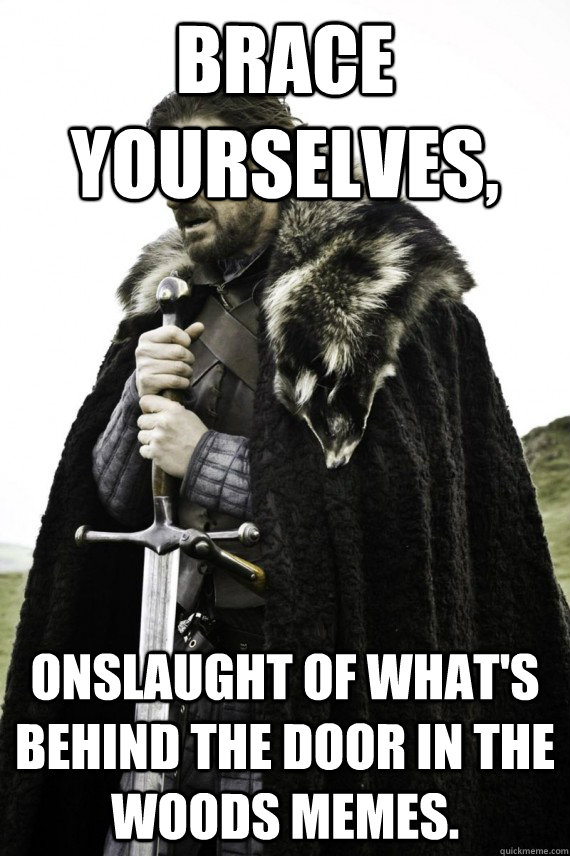 Brace yourselves, onslaught of What's behind the door in the woods memes.  Brace yourself