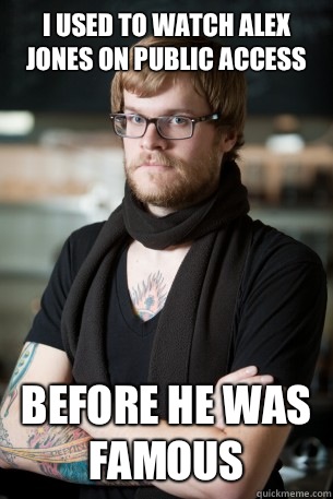 I used to watch Alex Jones on public access Before he was famous  Hipster Barista