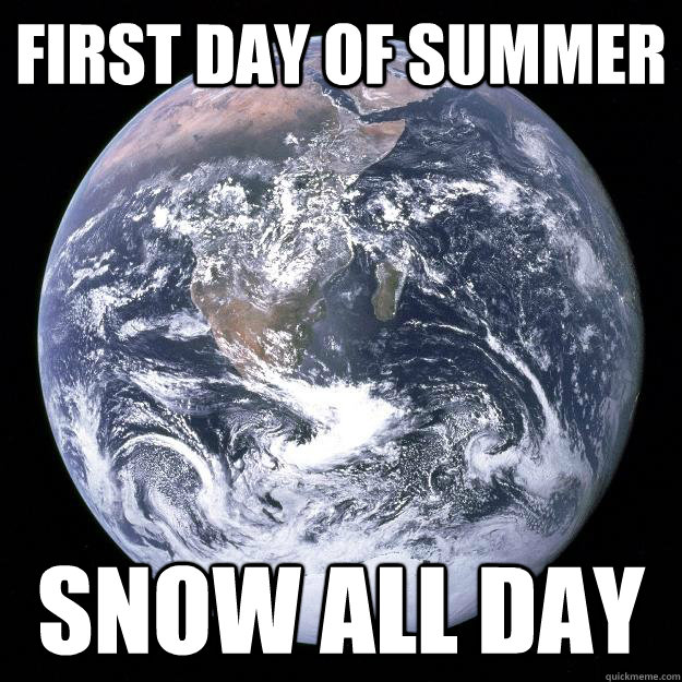 first day of summer snow all day - first day of summer snow all day  Scumbag Earth