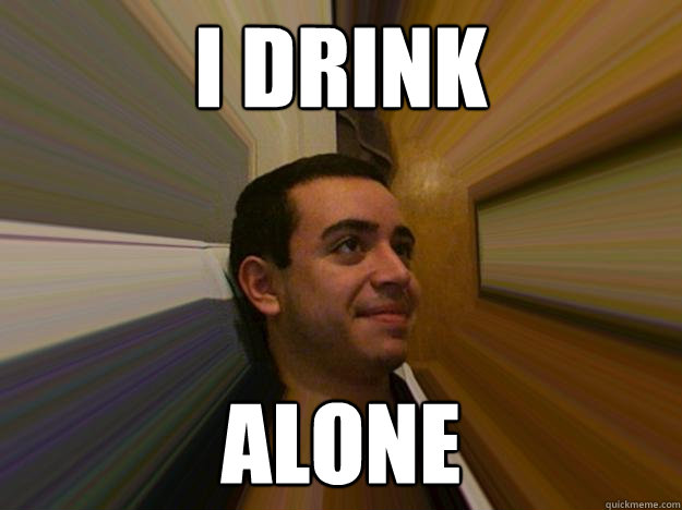 I DRINK ALONE  