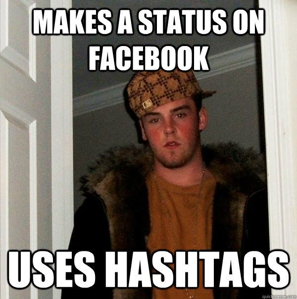 Makes a status on Facebook Uses hashtags  Scumbag Steve