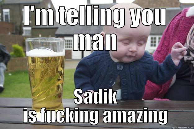 I'M TELLING YOU MAN SADIK IS FUCKING AMAZING drunk baby