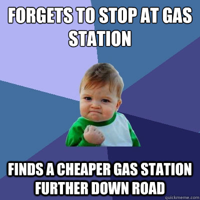 forgets to stop at gas station finds a cheaper gas station further down road  Success Kid
