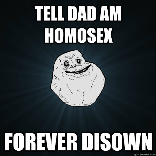 Tell dad am homosex forever disown  Forever Alone