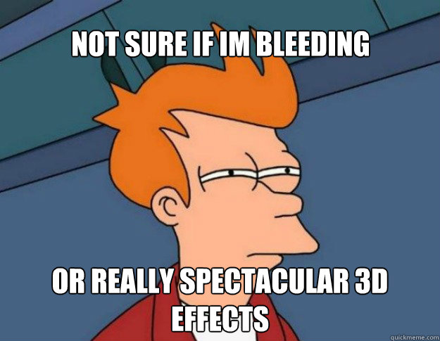 Not sure if im bleeding Or really spectacular 3D effects - Not sure if im bleeding Or really spectacular 3D effects  NOT SURE IF IM HUNGRY or JUST BORED