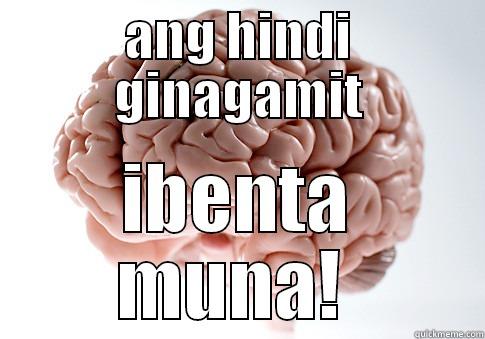 ANG HINDI GINAGAMIT IBENTA MUNA!  Scumbag Brain