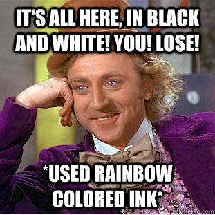 It's all here, in black and white! YOU! LOSE! *Used rainbow colored ink*  Psychotic Willy Wonka