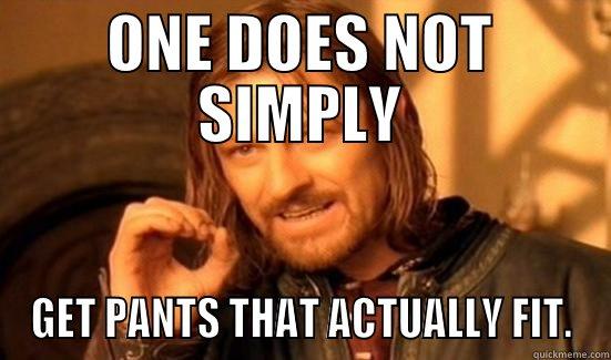 ONE DOES NOT SIMPLY GET PANTS THAT ACTUALLY FIT. Boromir