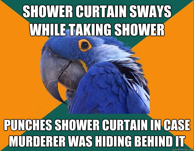 Shower curtain sways while taking shower punches shower curtain in case murderer was hiding behind it  Paranoid Parrot