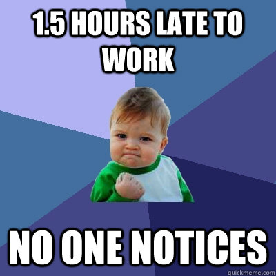 1.5 hours late to work No one notices - 1.5 hours late to work No one notices  Success Kid