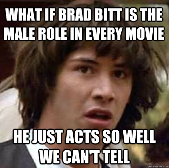 What if brad bitt is the male role in every movie he just acts so well we can't tell - What if brad bitt is the male role in every movie he just acts so well we can't tell  conspiracy keanu