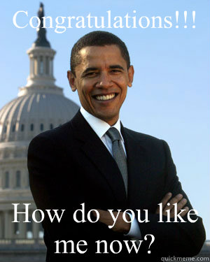 Congratulations!!! How do you like me now?  - Congratulations!!! How do you like me now?   Mean Obama