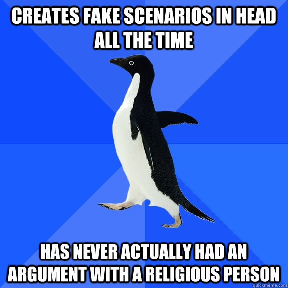 Creates fake scenarios in head all the time Has never actually had an argument with a religious person  Socially Awkward Penguin